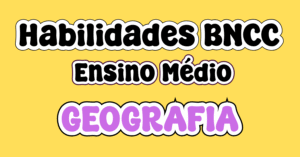 Habilidades BNCC Geografia Ensino Médio para 1º, 2º e 3º ano