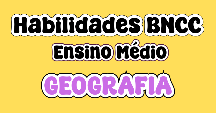 Habilidades BNCC Geografia Ensino Médio para 1º, 2º e 3º ano